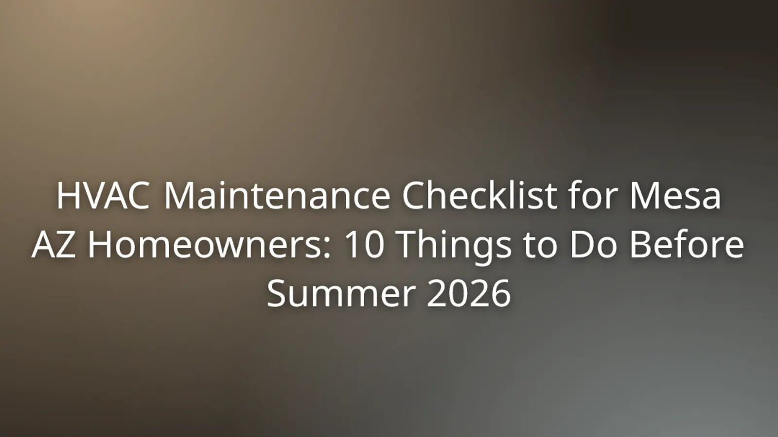 HVAC Maintenance Checklist for Mesa AZ Homeowners: 10 Things to Do Before Summer 2026